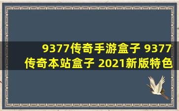 9377传奇手游盒子 9377传奇本站盒子 2021新版特色